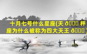 十月七号什么星座(天 🐟 秤座为什么被称为四大天王 🍀 )